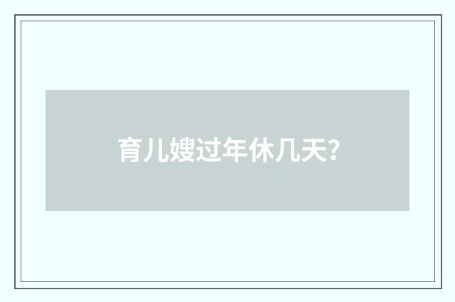 育儿嫂过年休几天？