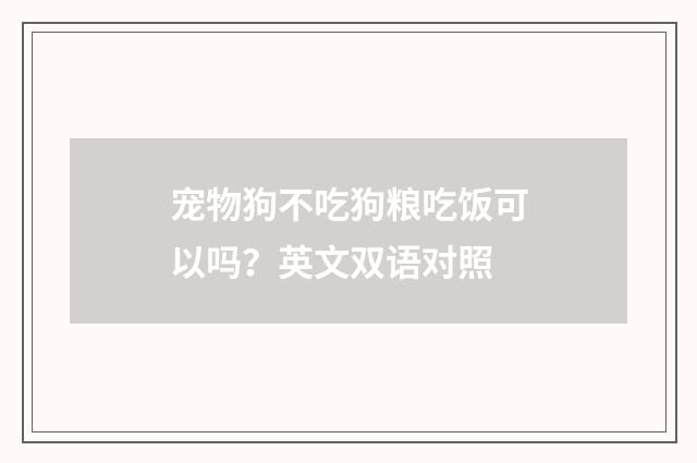 宠物狗不吃狗粮吃饭可以吗？英文双语对照