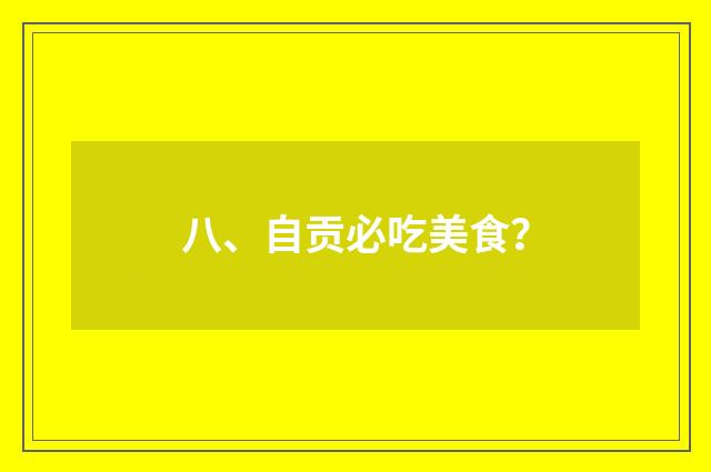 八、自贡必吃美食？