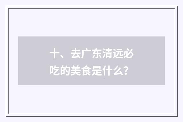 十、去广东清远必吃的美食是什么?