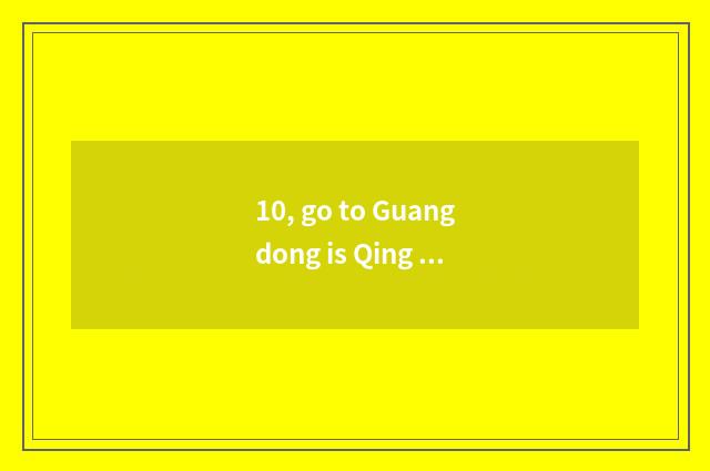 10, go to Guangdong is Qing Dynasty far what is the cate that eats surely?