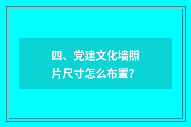 四、党建文化墙照片尺寸怎么布置？
