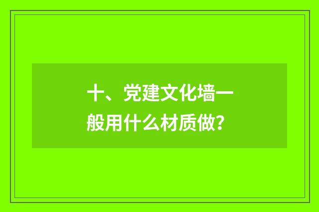 十、党建文化墙一般用什么材质做？