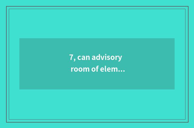 7, can advisory room of elementary school psychology make advisory room?