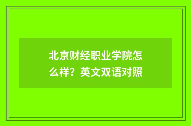北京财经职业学院怎么样？英文双语对照
