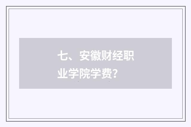 七、安徽财经职业学院学费？