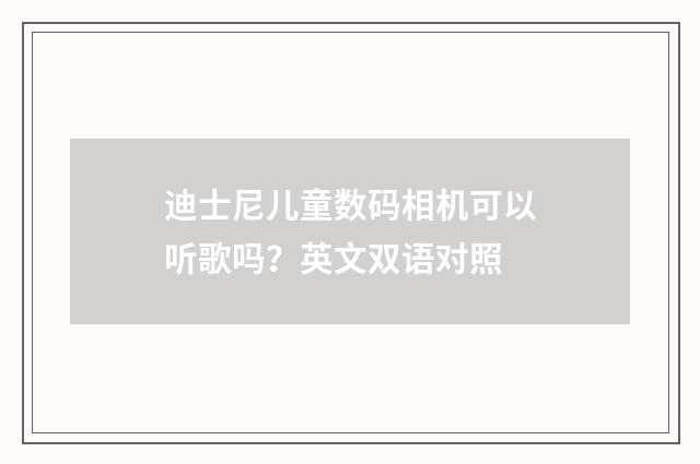 迪士尼儿童数码相机可以听歌吗？英文双语对照