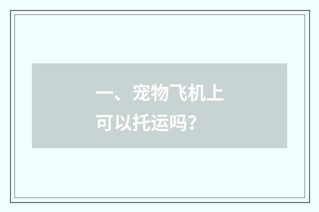一、宠物飞机上可以托运吗？