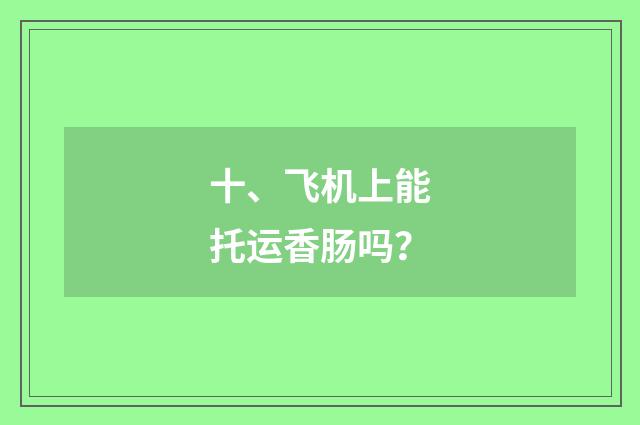 十、飞机上能托运香肠吗？