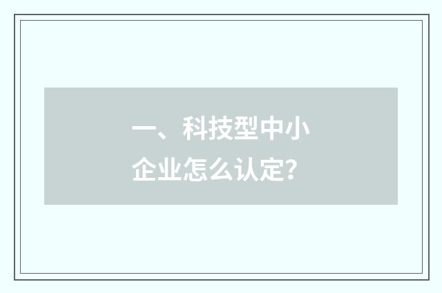 一、科技型中小企业怎么认定？