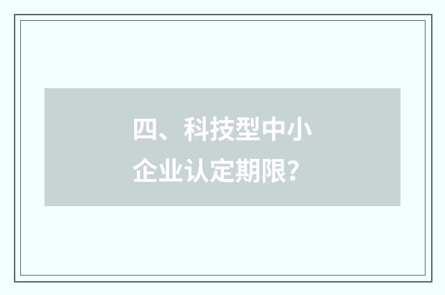 四、科技型中小企业认定期限？
