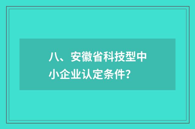 八、安徽省科技型中小企业认定条件?