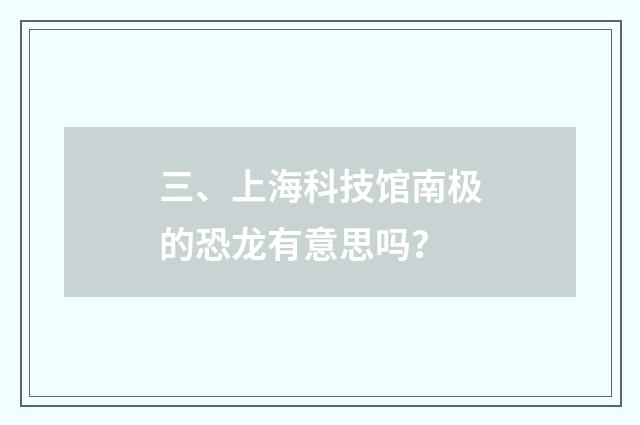 三、上海科技馆南极的恐龙有意思吗？