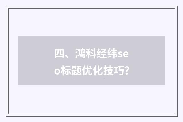 四、鸿科经纬seo标题优化技巧？