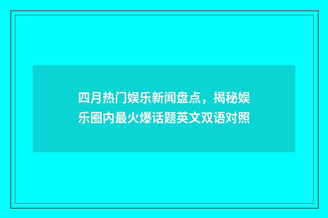 四月热门娱乐新闻盘点，揭秘娱乐圈内最火爆话题英文双语对照