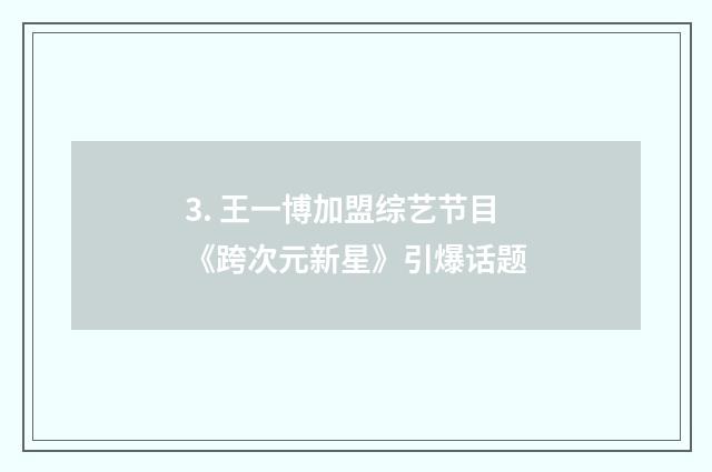 3. 王一博加盟综艺节目《跨次元新星》引爆话题