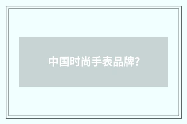 中国时尚手表品牌？