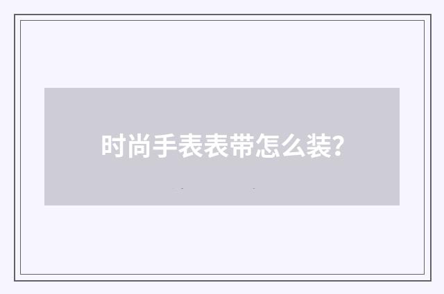 时尚手表表带怎么装？