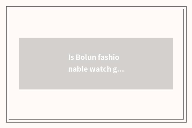 Is Bolun fashionable watch good?
