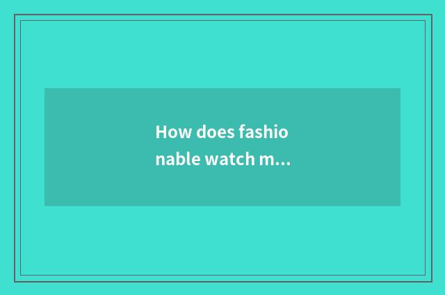 How does fashionable watch move time?