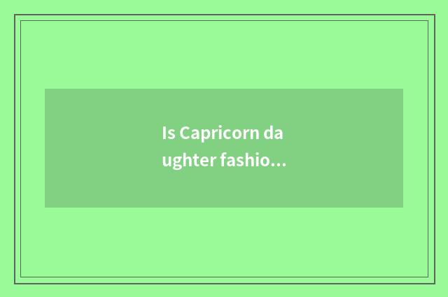 Is Capricorn daughter fashionable?