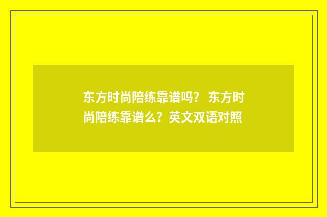 东方时尚陪练靠谱吗？ 东方时尚陪练靠谱么？英文双语对照