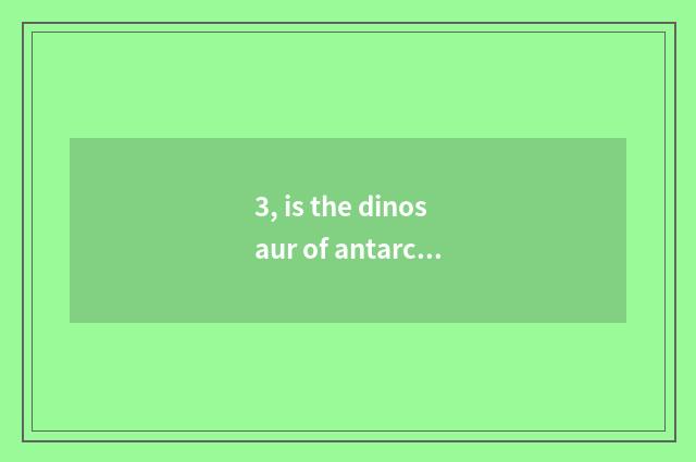 3, is the dinosaur of antarctic of house of Shanghai science and technology inte