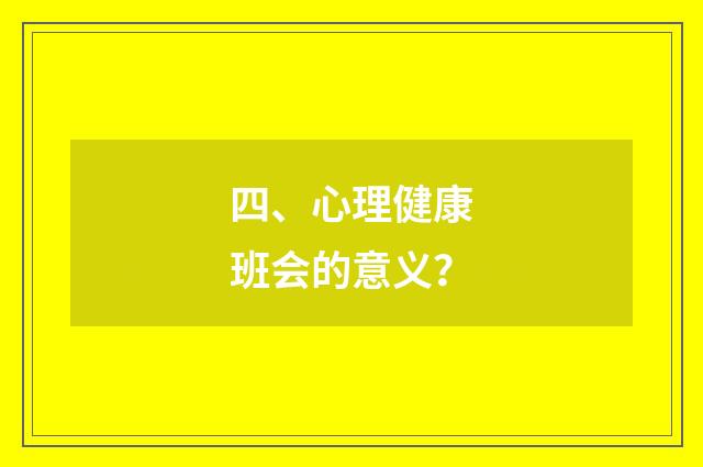 四、心理健康班会的意义?