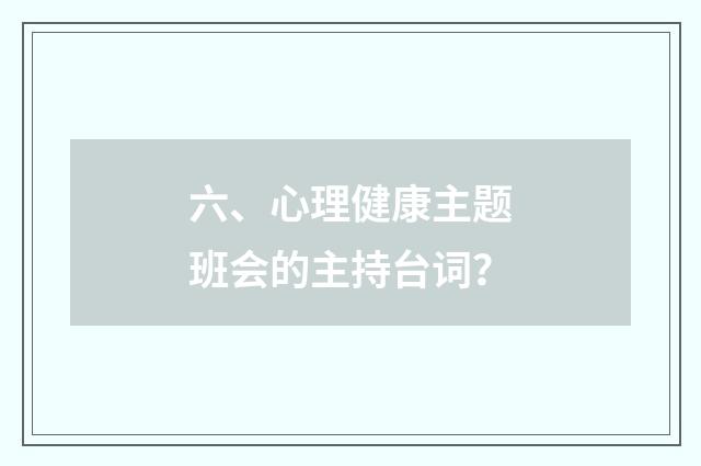 六、心理健康主题班会的主持台词？