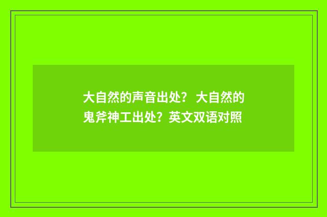 大自然的声音出处？ 大自然的鬼斧神工出处？英文双语对照