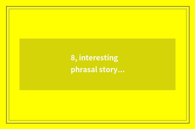 8, interesting phrasal story, interesting idiom?