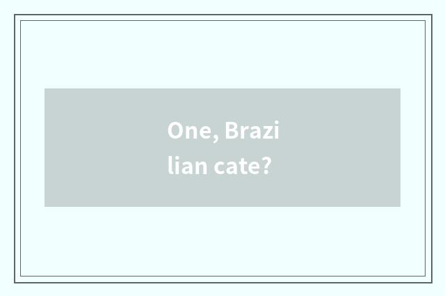 One, Brazilian cate?