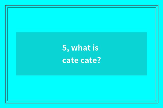5, what is cate cate?