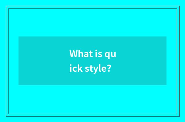 What is quick style?