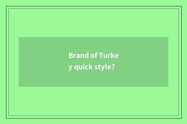 Brand of Turkey quick style?