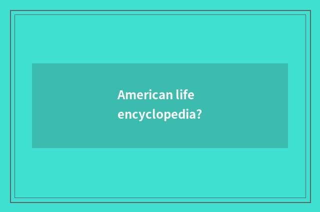 American life encyclopedia?