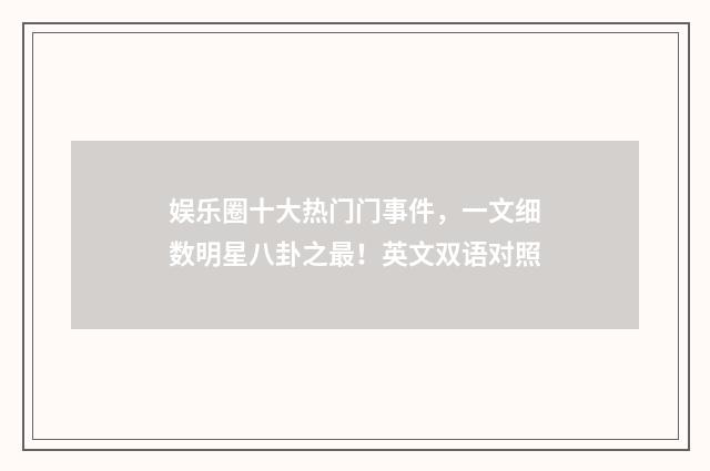 娱乐圈十大热门门事件，一文细数明星八卦之最！英文双语对照