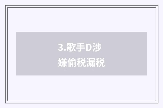 3.歌手D涉嫌偷税漏税