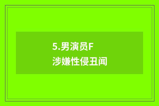5.男演员F涉嫌性侵丑闻