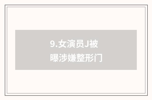 9.女演员J被曝涉嫌整形门