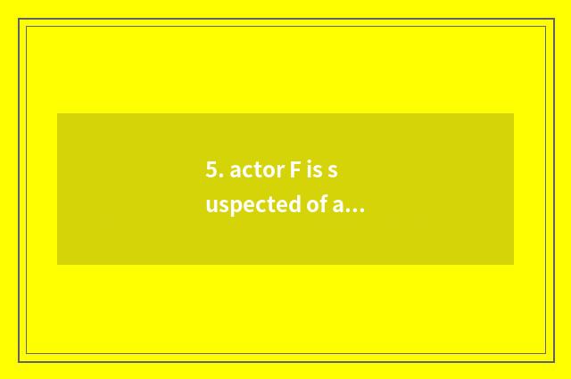 5. actor F is suspected of a gender invading scandal