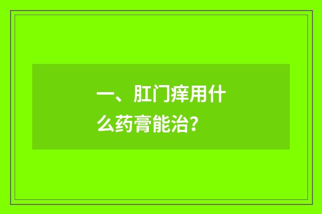 一、肛门痒用什么药膏能治？