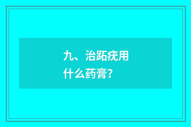 九、治跖疣用什么药膏？