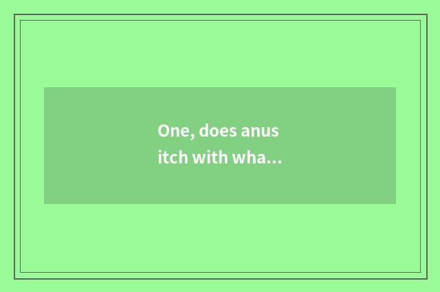 One, does anus itch with what ointment can be treated?