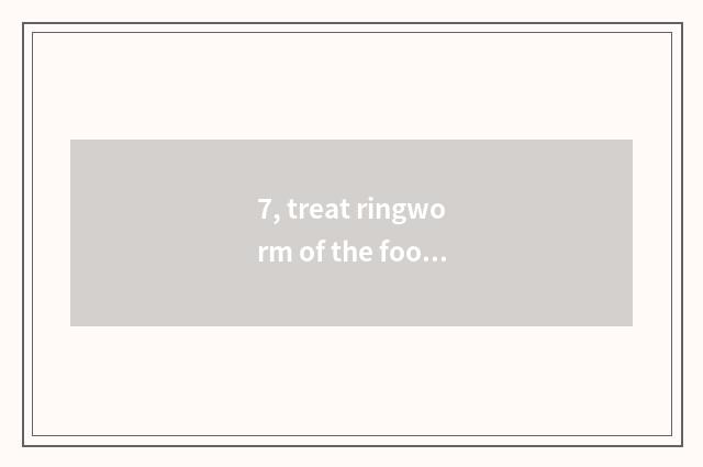 7, treat ringworm of the foot what to ointment use best?