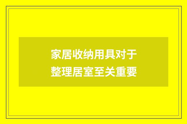 家居收纳用具对于整理居室至关重要
