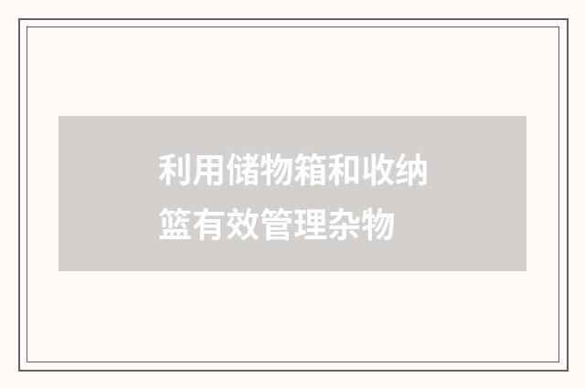 利用储物箱和收纳篮有效管理杂物