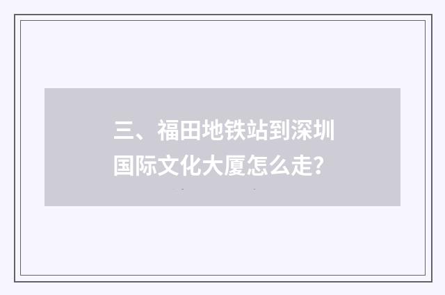 三、福田地铁站到深圳国际文化大厦怎么走？