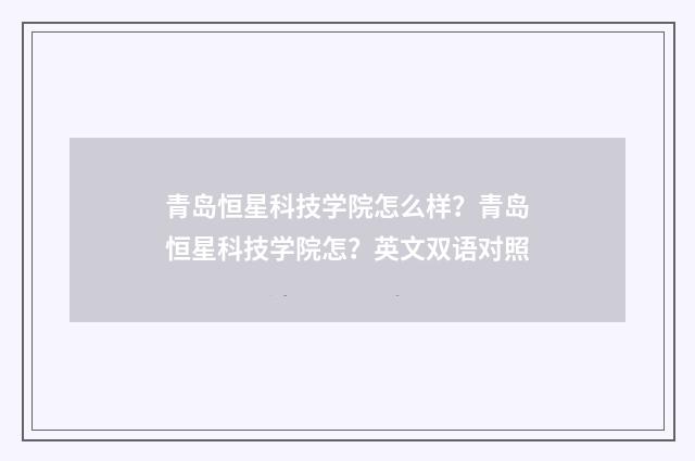 青岛恒星科技学院怎么样？青岛恒星科技学院怎？英文双语对照