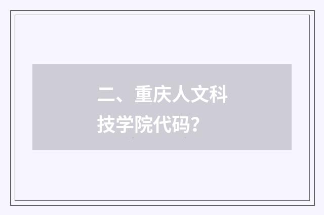二、重庆人文科技学院代码？